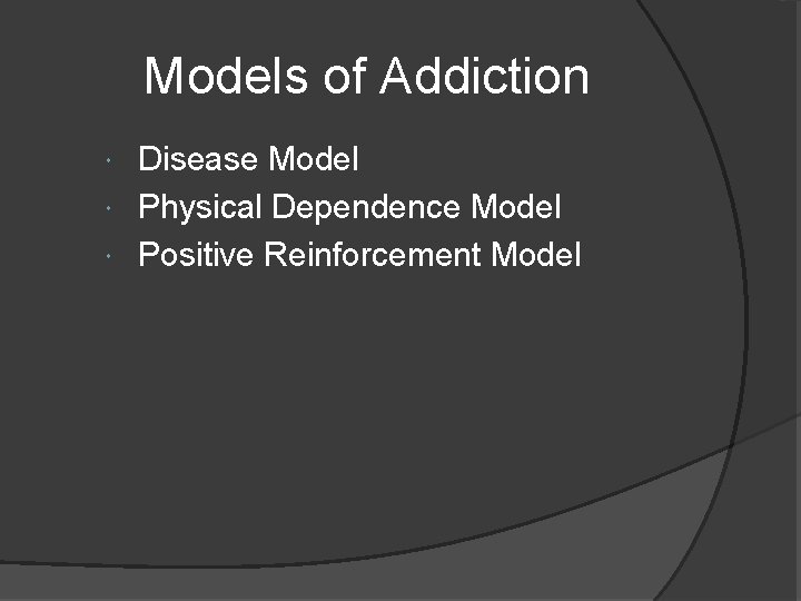 Models of Addiction Disease Model Physical Dependence Model Positive Reinforcement Model 