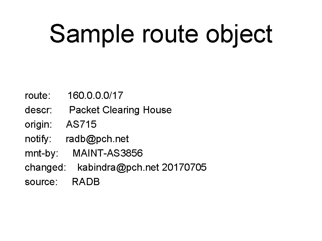 Sample route object route: 160. 0/17 descr: Packet Clearing House origin: AS 715 notify: