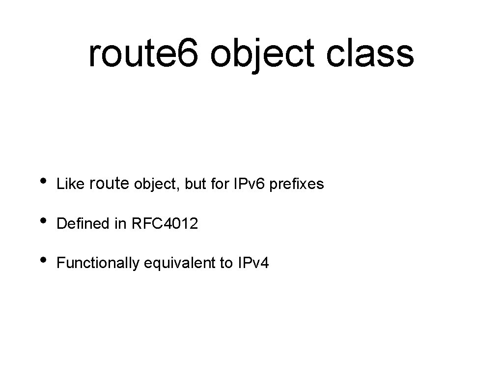 route 6 object class • Like route object, but for IPv 6 prefixes •