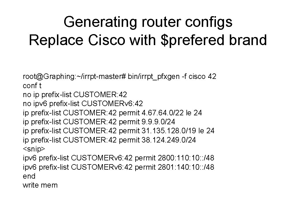 Generating router configs Replace Cisco with $prefered brand root@Graphing: ~/irrpt-master# bin/irrpt_pfxgen -f cisco 42