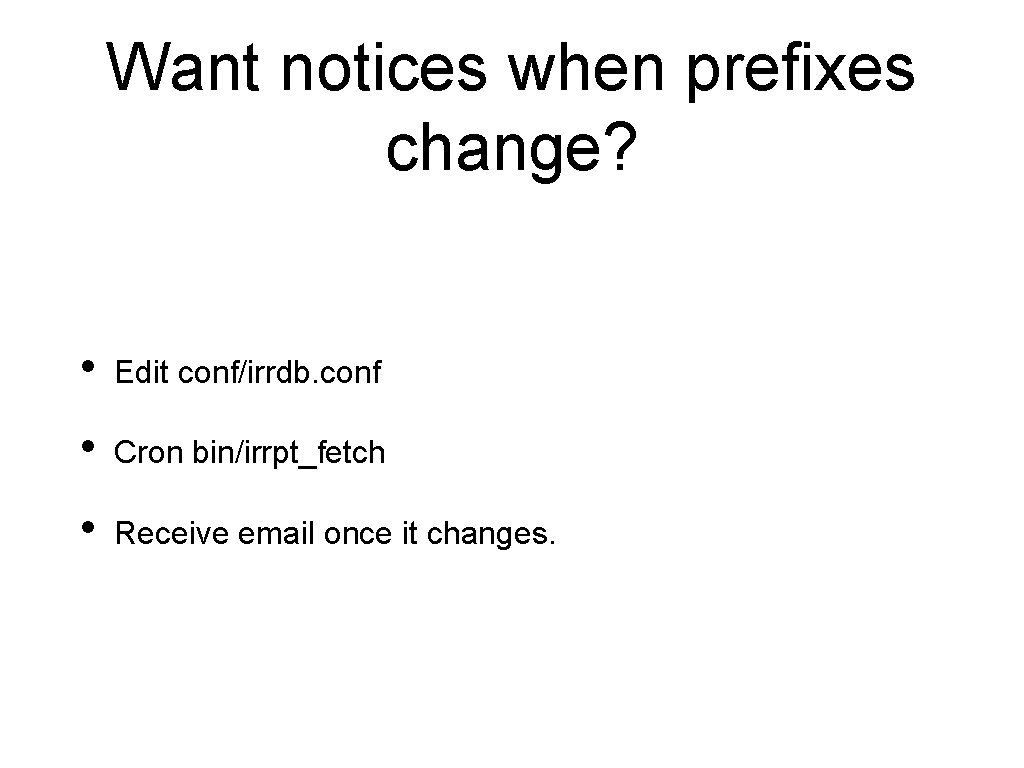 Want notices when prefixes change? • Edit conf/irrdb. conf • Cron bin/irrpt_fetch • Receive