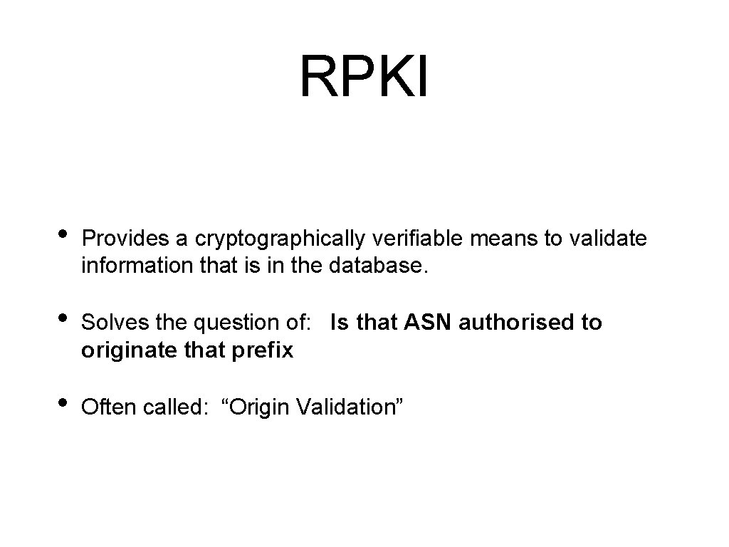 RPKI • Provides a cryptographically verifiable means to validate information that is in the