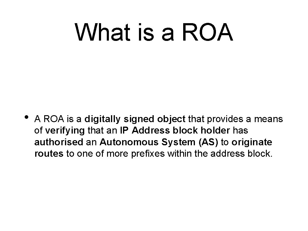 What is a ROA • A ROA is a digitally signed object that provides