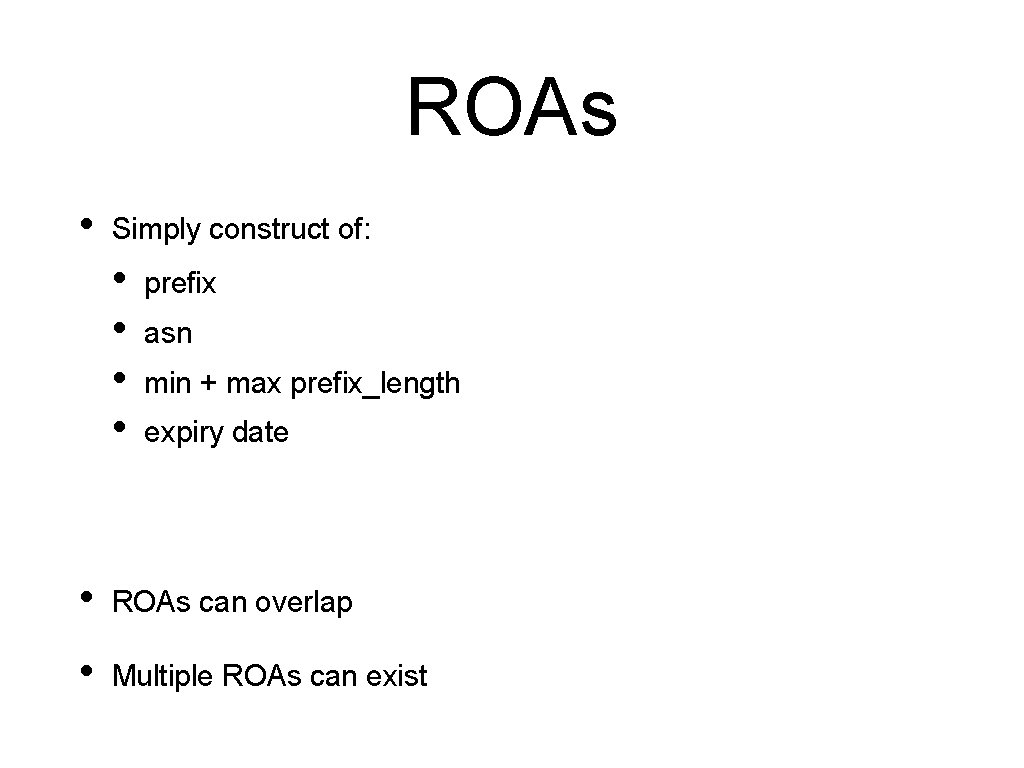ROAs • Simply construct of: • • prefix asn min + max prefix_length expiry