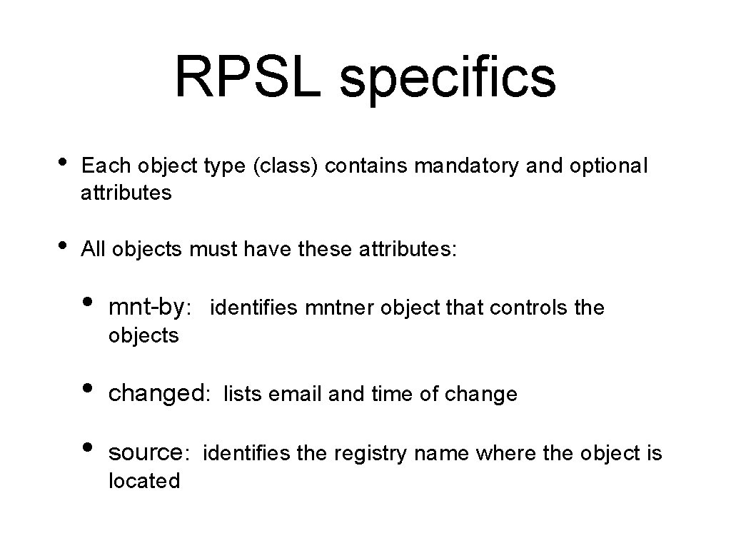 RPSL specifics • Each object type (class) contains mandatory and optional attributes • All