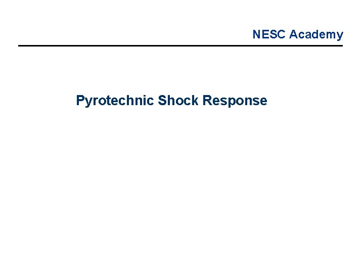 NESC Academy Pyrotechnic Shock Response NESC Academy Pyrotechnic Shock Response