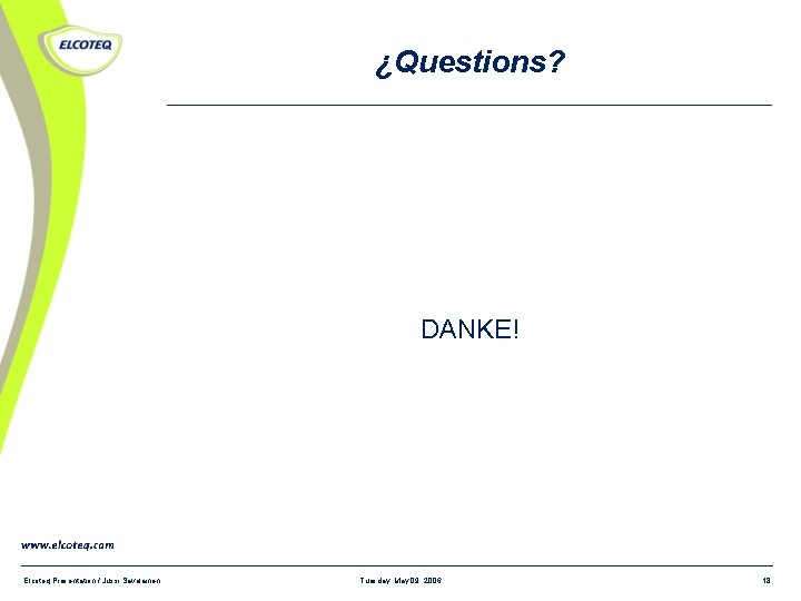 ¿Questions? DANKE! Elcoteq Presentation / Jussi Savolainen Tuesday, May 09, 2006 18 