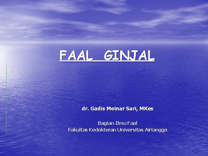 FAAL GINJAL dr. Gadis Meinar Sari, MKes Bagian Ilmu Faal Fakultas Kedokteran Universitas Airlangga