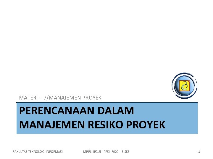 MATERI – 7/MANAJEMEN PROYEK PERENCANAAN DALAM MANAJEMEN RESIKO PROYEK FAKULTAS TEKNOLOGI INFORMASI MPPL–IF 015