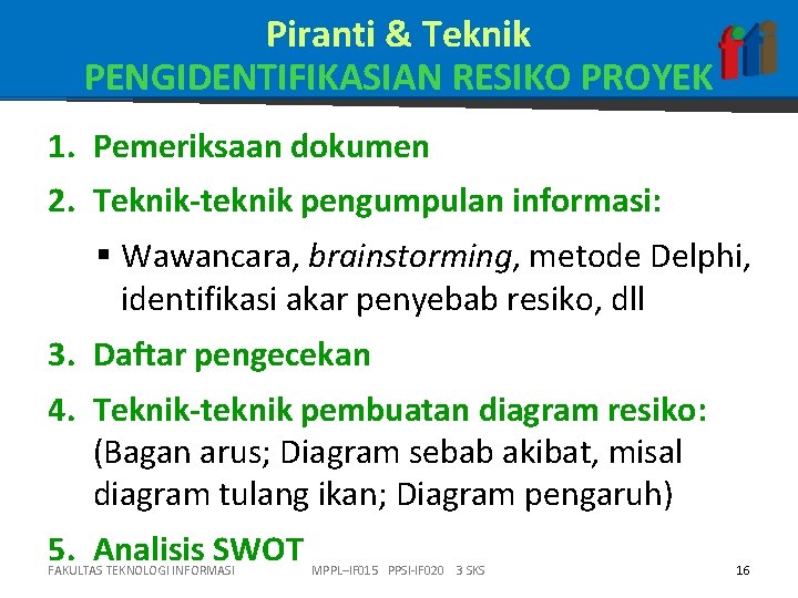 Piranti & Teknik PENGIDENTIFIKASIAN RESIKO PROYEK 1. Pemeriksaan dokumen 2. Teknik-teknik pengumpulan informasi: §