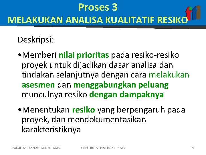 Proses 3 MELAKUKAN ANALISA KUALITATIF RESIKO Deskripsi: • Memberi nilai prioritas pada resiko-resiko proyek