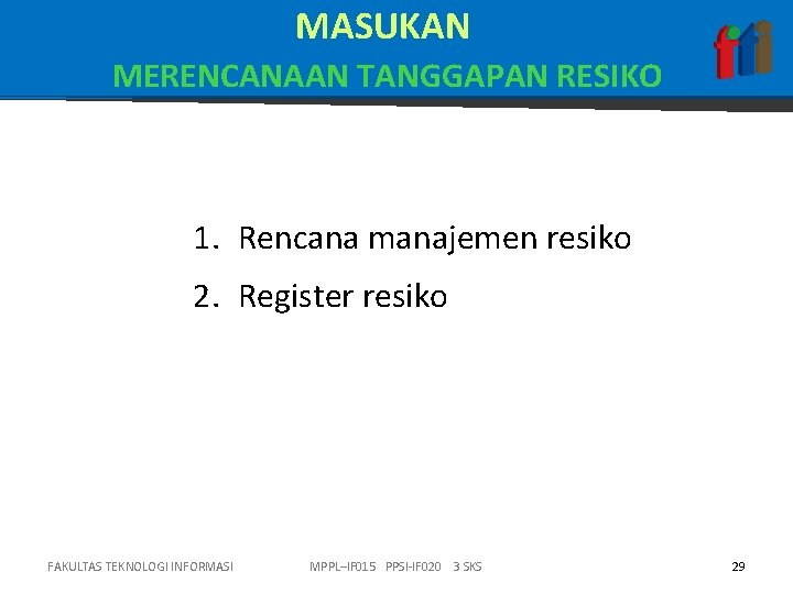 MASUKAN MERENCANAAN TANGGAPAN RESIKO 1. Rencana manajemen resiko 2. Register resiko FAKULTAS TEKNOLOGI INFORMASI