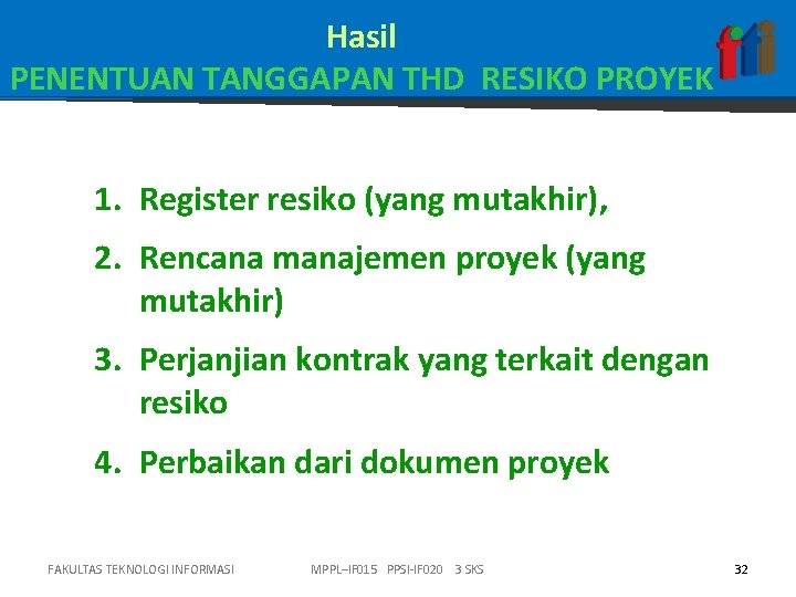 Hasil PENENTUAN TANGGAPAN THD RESIKO PROYEK 1. Register resiko (yang mutakhir), 2. Rencana manajemen Hasil PENENTUAN TANGGAPAN THD RESIKO PROYEK 1. Register resiko (yang mutakhir), 2. Rencana manajemen