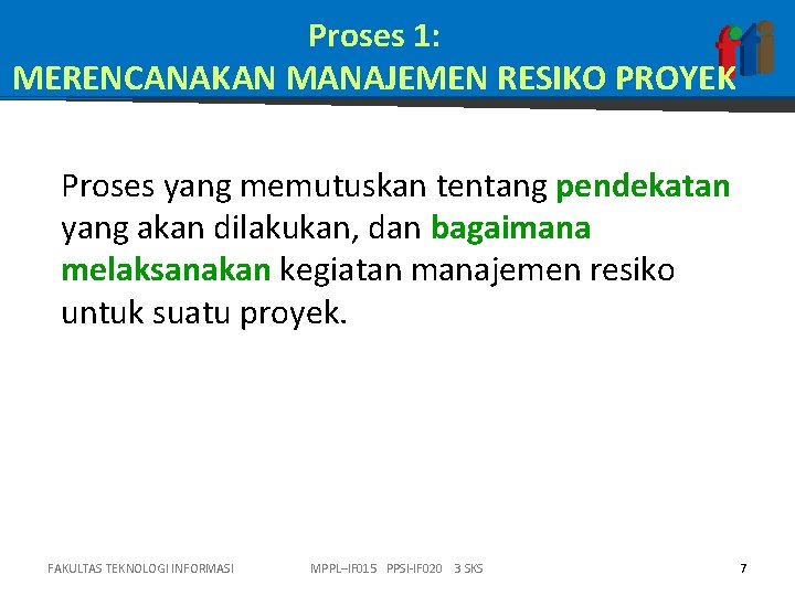 Proses 1: MERENCANAKAN MANAJEMEN RESIKO PROYEK Proses yang memutuskan tentang pendekatan yang akan dilakukan, Proses 1: MERENCANAKAN MANAJEMEN RESIKO PROYEK Proses yang memutuskan tentang pendekatan yang akan dilakukan,