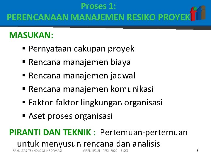 Proses 1: PERENCANAAN MANAJEMEN RESIKO PROYEK MASUKAN: § Pernyataan cakupan proyek § Rencana manajemen Proses 1: PERENCANAAN MANAJEMEN RESIKO PROYEK MASUKAN: § Pernyataan cakupan proyek § Rencana manajemen