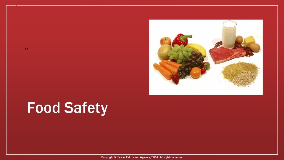 13 Food Safety Copyright © Texas Education Agency, 2014. All rights reserved. 