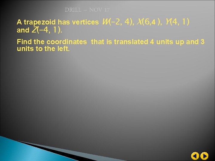 DRILL – NOV 17 A trapezoid has vertices W(– 2, 4), X(6, 4 ),