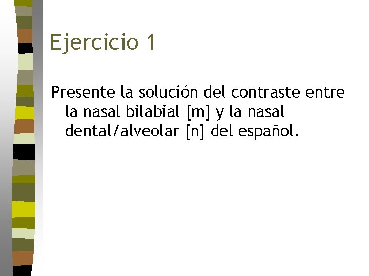 Ejercicio 1 Presente la solución del contraste entre la nasal bilabial [m] y la