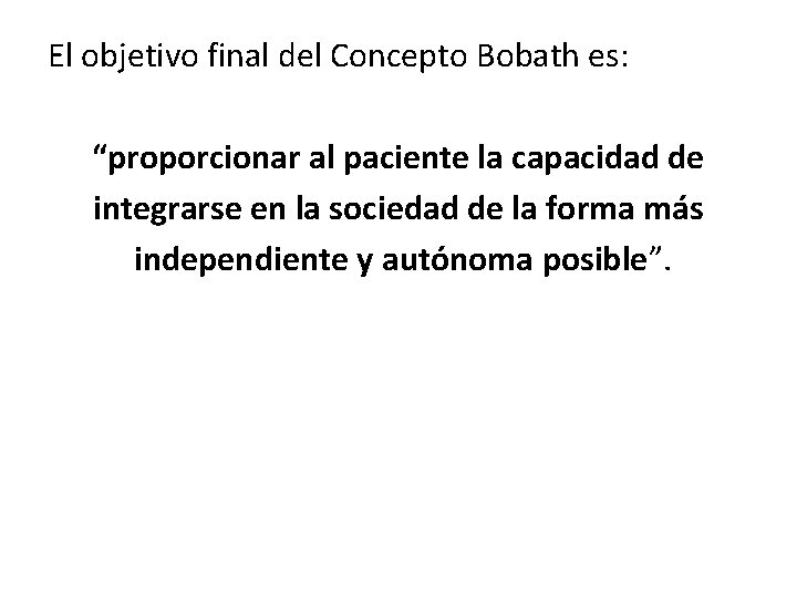El objetivo final del Concepto Bobath es: “proporcionar al paciente la capacidad de integrarse