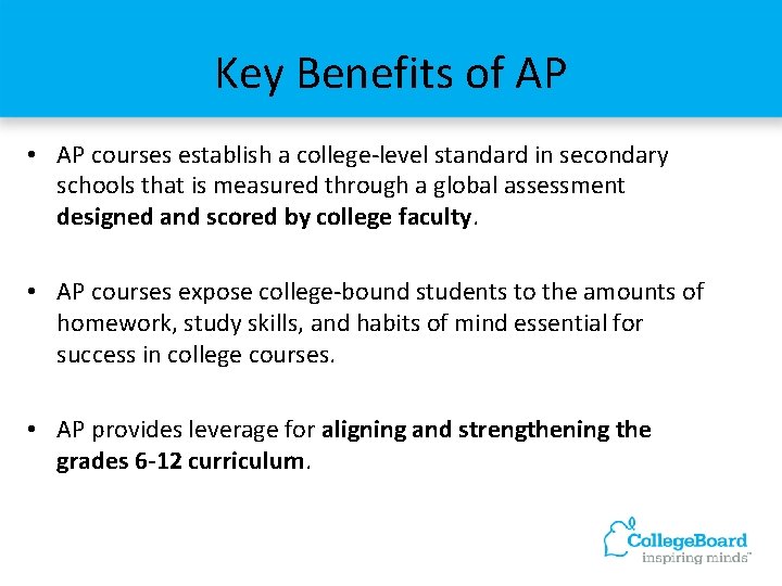 Key Benefits of AP • AP courses establish a college-level standard in secondary schools