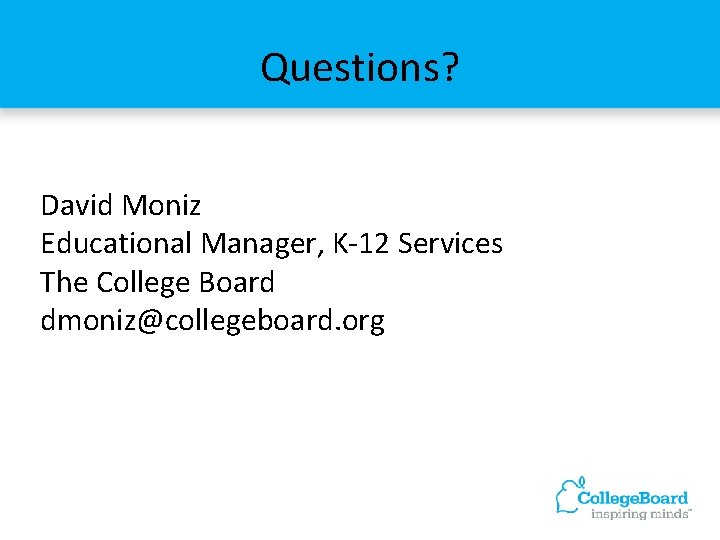 Questions? David Moniz Educational Manager, K-12 Services The College Board dmoniz@collegeboard. org Questions? David Moniz Educational Manager, K-12 Services The College Board dmoniz@collegeboard. org