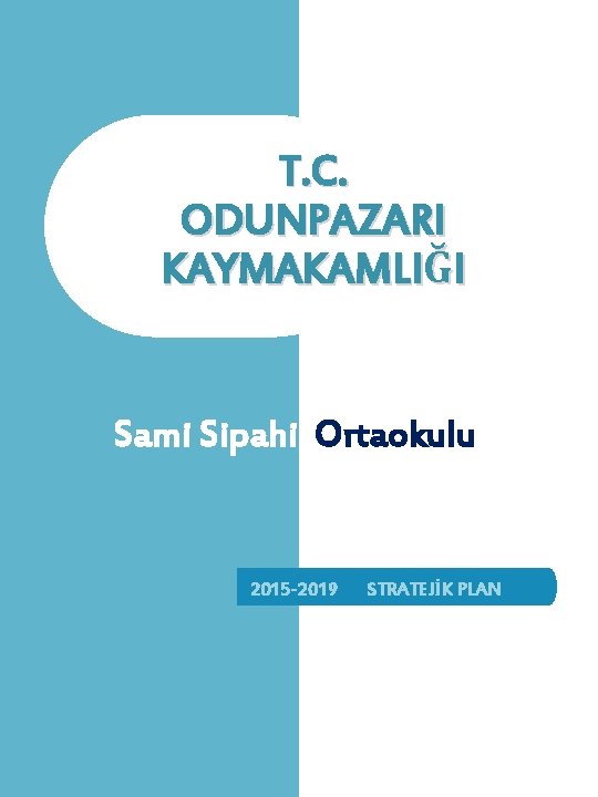 T. C. ODUNPAZARI KAYMAKAMLIĞI Sami Sipahi Ortaokulu 2015 -2019 STRATEJİK PLAN T. C. ODUNPAZARI KAYMAKAMLIĞI Sami Sipahi Ortaokulu 2015 -2019 STRATEJİK PLAN