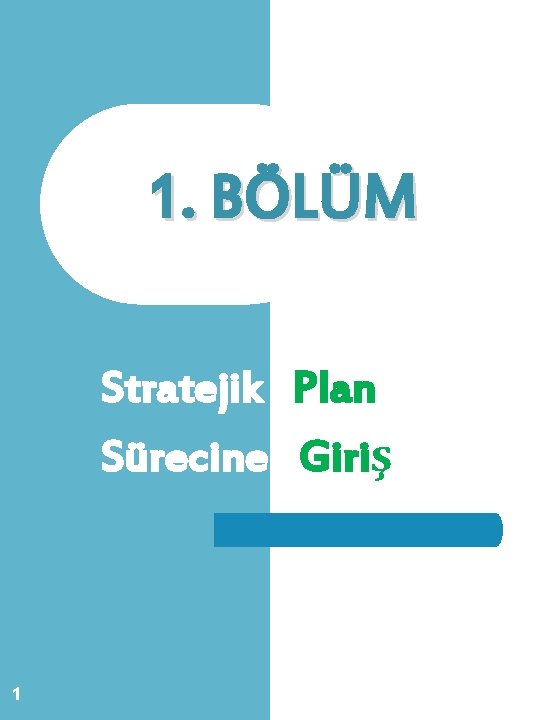 1. BÖLÜM Stratejik Plan Sürecine Giriş 1 1. BÖLÜM Stratejik Plan Sürecine Giriş 1