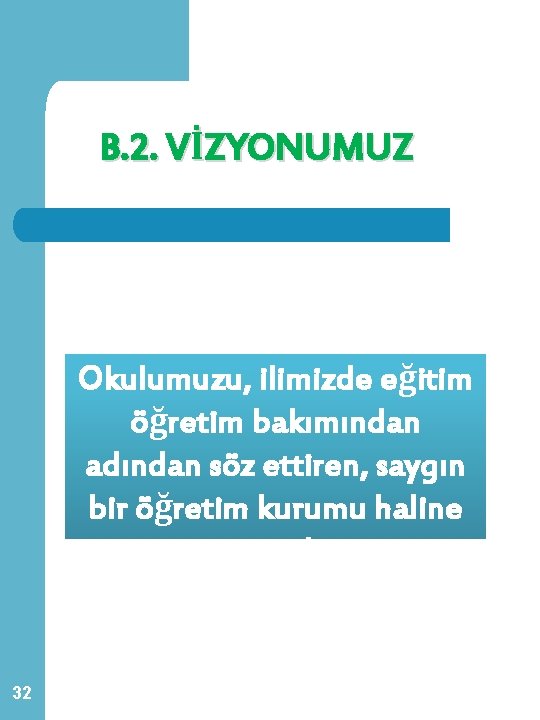 B. 2. VİZYONUMUZ Okulumuzu, ilimizde eğitim öğretim bakımından adından söz ettiren, saygın bir öğretim B. 2. VİZYONUMUZ Okulumuzu, ilimizde eğitim öğretim bakımından adından söz ettiren, saygın bir öğretim