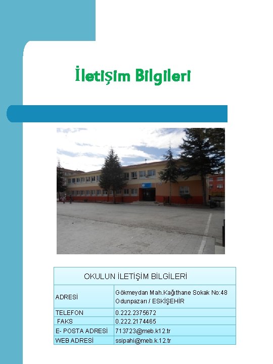 İletişim Bilgileri OKULUN İLETİŞİM BİLGİLERİ ADRESİ Gökmeydan Mah. Kağıthane Sokak No: 48 Odunpazarı /