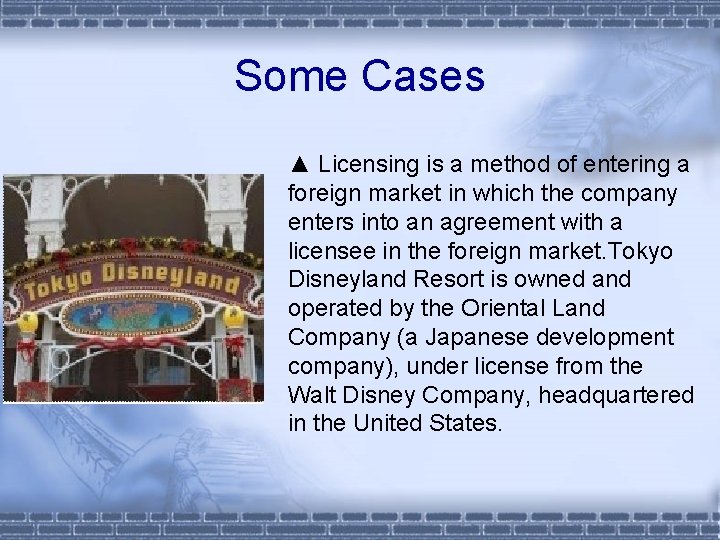 Some Cases ▲ Licensing is a method of entering a foreign market in which