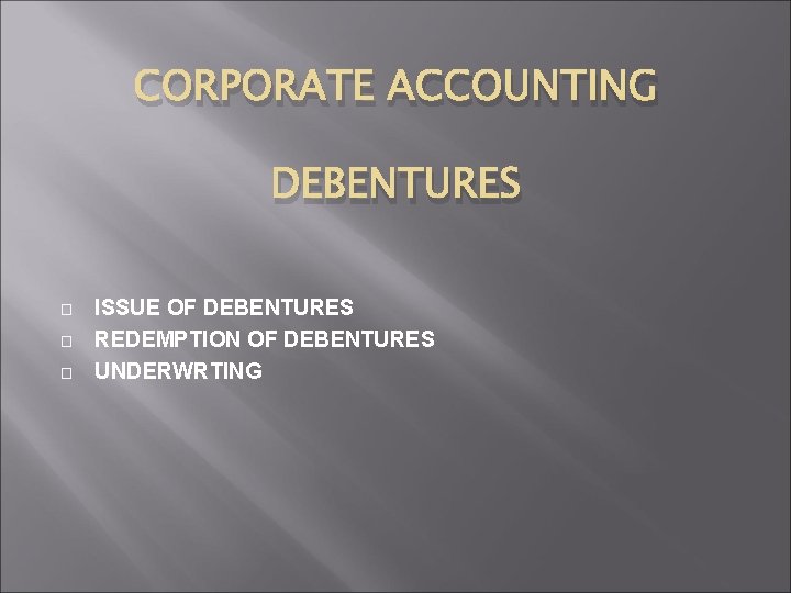 CORPORATE ACCOUNTING DEBENTURES � � � ISSUE OF DEBENTURES REDEMPTION OF DEBENTURES UNDERWRTING 