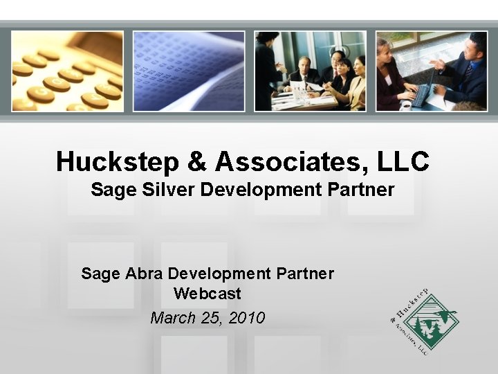 Huckstep & Associates, LLC Sage Silver Development Partner Sage Abra Development Partner Webcast March