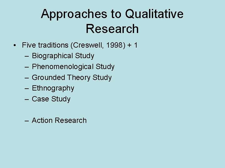 Approaches to Qualitative Research • Five traditions (Creswell, 1998) + 1 – Biographical Study