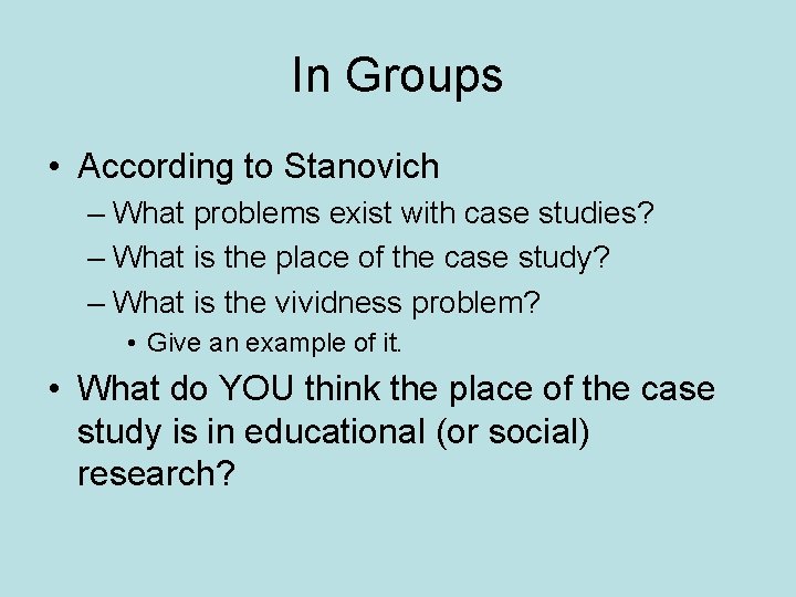 In Groups • According to Stanovich – What problems exist with case studies? –