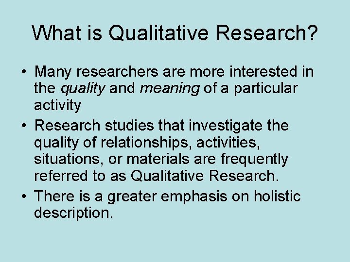 What is Qualitative Research? • Many researchers are more interested in the quality and