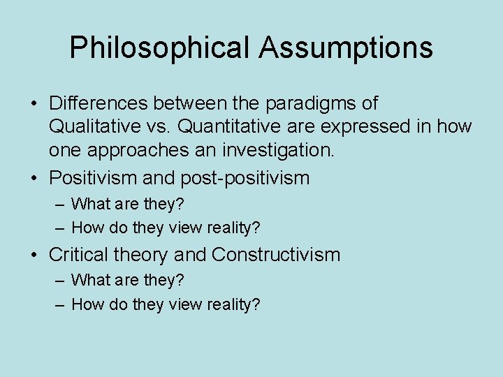 Philosophical Assumptions • Differences between the paradigms of Qualitative vs. Quantitative are expressed in