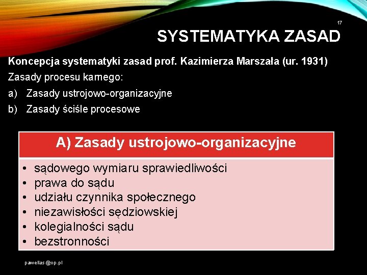 17 SYSTEMATYKA ZASAD Koncepcja systematyki zasad prof. Kazimierza Marszała (ur. 1931) Zasady procesu karnego: