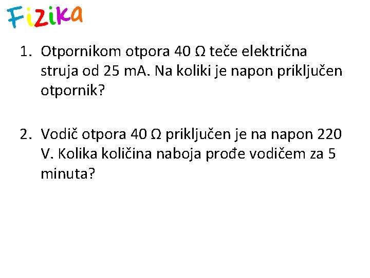 1. Otpornikom otpora 40 Ω teče električna struja od 25 m. A. Na koliki