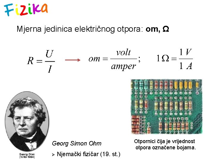 Mjerna jedinica električnog otpora: om, Ω Georg Simon Ohm Ø Njemački fizičar (19. st.
