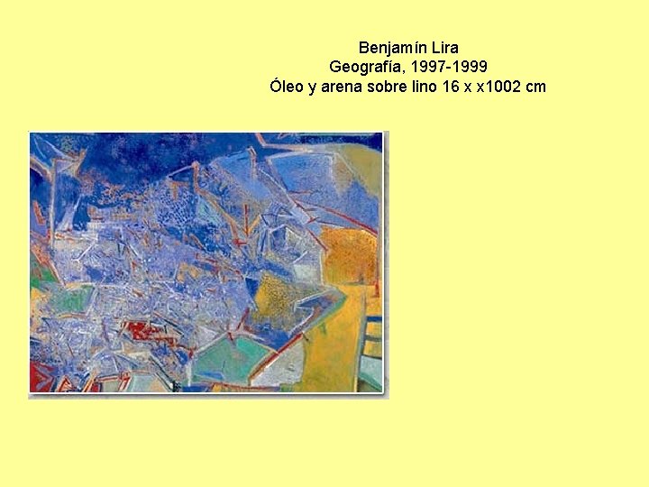 Benjamín Lira Geografía, 1997 -1999 Óleo y arena sobre lino 16 x x 1002