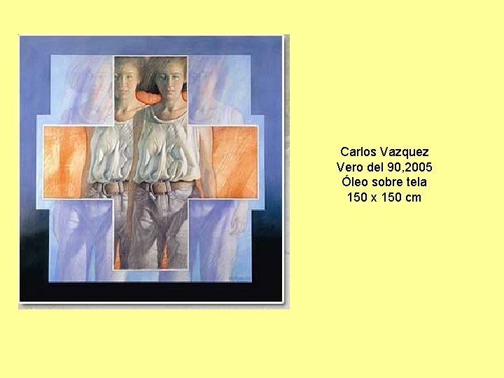 Carlos Vazquez Vero del 90, 2005 Óleo sobre tela 150 x 150 cm 