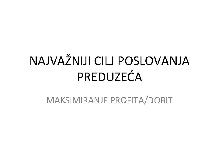 NAJVAŽNIJI CILJ POSLOVANJA PREDUZEĆA MAKSIMIRANJE PROFITA/DOBIT 