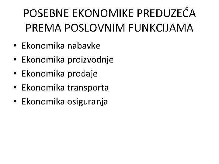 POSEBNE EKONOMIKE PREDUZEĆA PREMA POSLOVNIM FUNKCIJAMA • • • Ekonomika nabavke Ekonomika proizvodnje Ekonomika