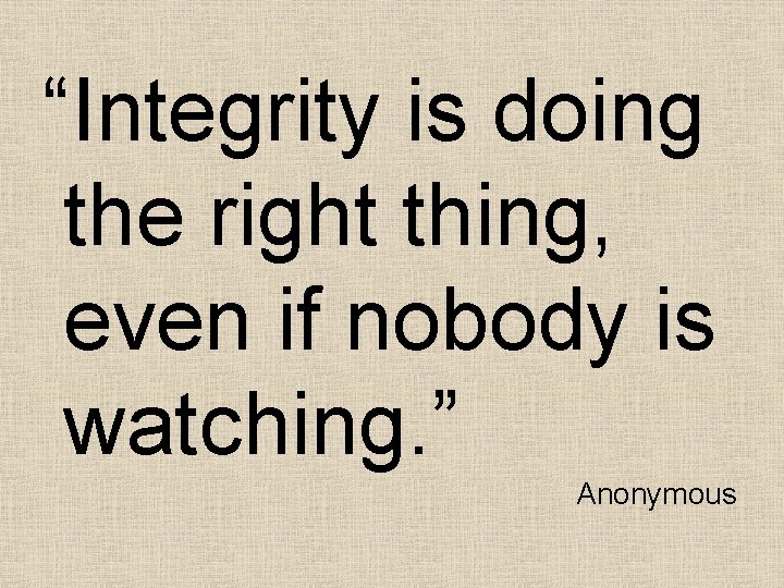 “Integrity is doing the right thing, even if nobody is watching. ” Anonymous 