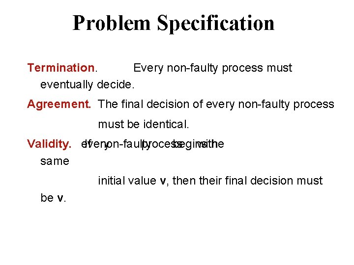 Problem Specification Termination. Every non-faulty process must eventually decide. Agreement. The final decision of