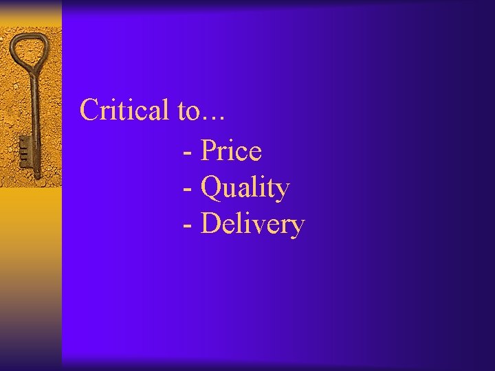 Critical to. . . - Price - Quality - Delivery 