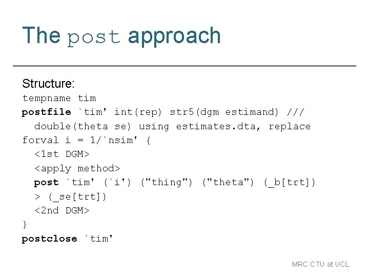 The post approach Structure: tempname tim postfile `tim' int(rep) str 5(dgm estimand) /// double(theta