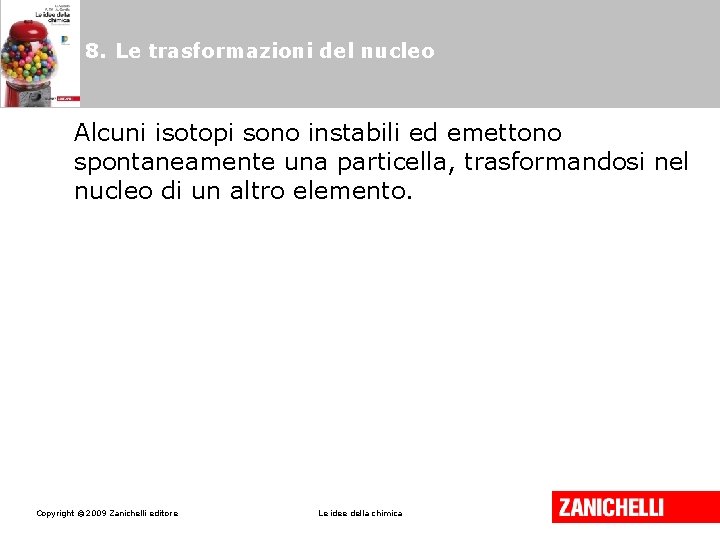 8. Le trasformazioni del nucleo Alcuni isotopi sono instabili ed emettono spontaneamente una particella, 8. Le trasformazioni del nucleo Alcuni isotopi sono instabili ed emettono spontaneamente una particella,
