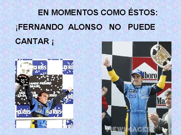 EN MOMENTOS COMO ÉSTOS: ¡FERNANDO ALONSO NO PUEDE CANTAR ¡ EN MOMENTOS COMO ÉSTOS: ¡FERNANDO ALONSO NO PUEDE CANTAR ¡