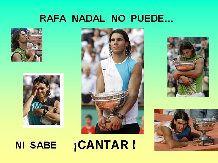 RAFA NADAL NO PUEDE… NI SABE ¡CANTAR ! RAFA NADAL NO PUEDE… NI SABE ¡CANTAR !